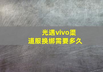 光遇vivo渠道服换绑需要多久