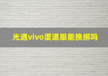 光遇vivo渠道服能换绑吗