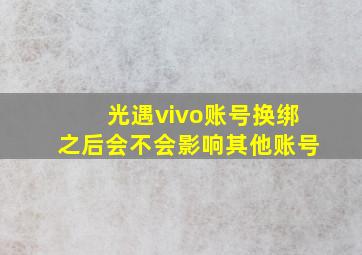 光遇vivo账号换绑之后会不会影响其他账号