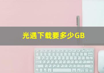 光遇下载要多少GB