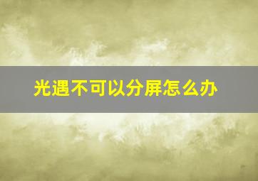 光遇不可以分屏怎么办