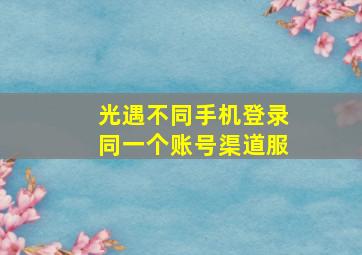 光遇不同手机登录同一个账号渠道服