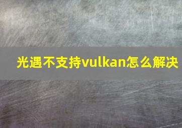 光遇不支持vulkan怎么解决