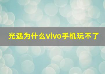 光遇为什么vivo手机玩不了