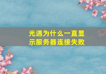 光遇为什么一直显示服务器连接失败