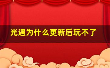 光遇为什么更新后玩不了