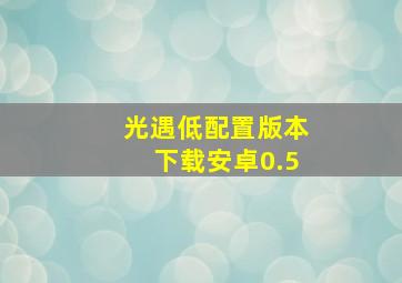 光遇低配置版本下载安卓0.5