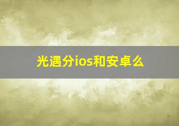 光遇分ios和安卓么