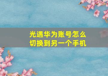 光遇华为账号怎么切换到另一个手机