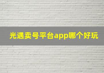 光遇卖号平台app哪个好玩