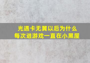 光遇卡无翼以后为什么每次进游戏一直在小黑屋