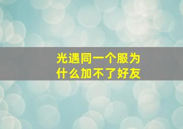 光遇同一个服为什么加不了好友