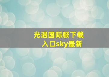 光遇国际服下载入口sky最新