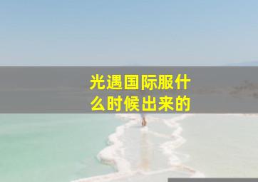 光遇国际服什么时候出来的