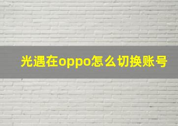 光遇在oppo怎么切换账号