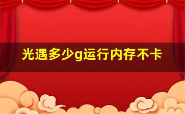 光遇多少g运行内存不卡