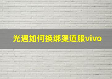 光遇如何换绑渠道服vivo