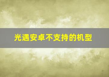 光遇安卓不支持的机型