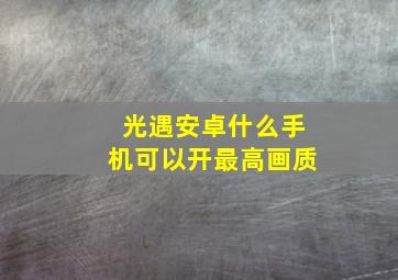 光遇安卓什么手机可以开最高画质