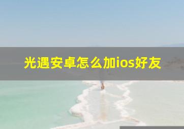 光遇安卓怎么加ios好友