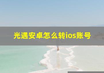 光遇安卓怎么转ios账号