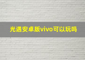 光遇安卓版vivo可以玩吗