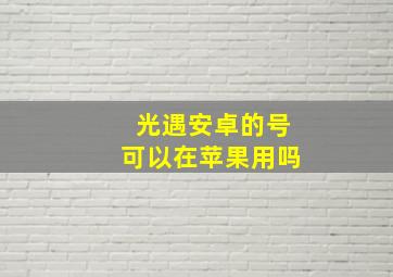 光遇安卓的号可以在苹果用吗