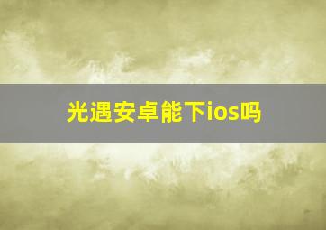 光遇安卓能下ios吗