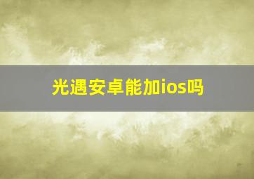 光遇安卓能加ios吗