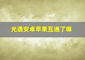 光遇安卓苹果互通了嘛