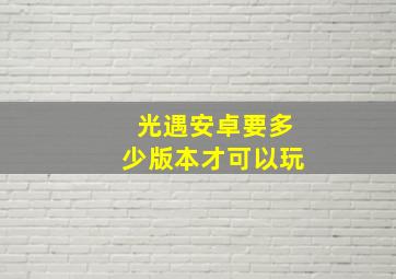 光遇安卓要多少版本才可以玩