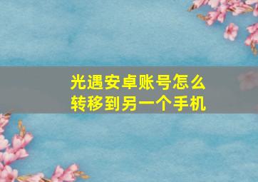 光遇安卓账号怎么转移到另一个手机