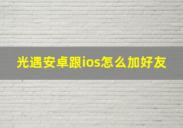 光遇安卓跟ios怎么加好友