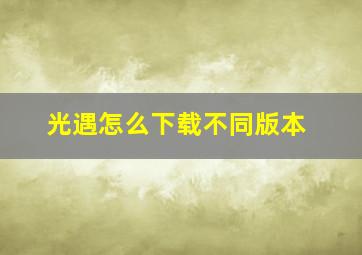 光遇怎么下载不同版本