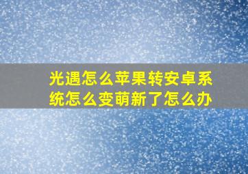 光遇怎么苹果转安卓系统怎么变萌新了怎么办