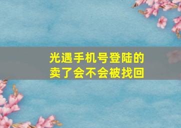 光遇手机号登陆的卖了会不会被找回