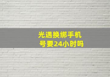 光遇换绑手机号要24小时吗