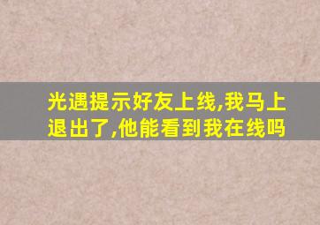 光遇提示好友上线,我马上退出了,他能看到我在线吗