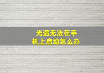 光遇无法在手机上启动怎么办