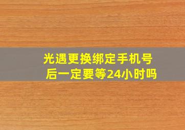 光遇更换绑定手机号后一定要等24小时吗