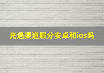 光遇渠道服分安卓和ios吗