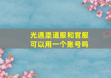 光遇渠道服和官服可以用一个账号吗