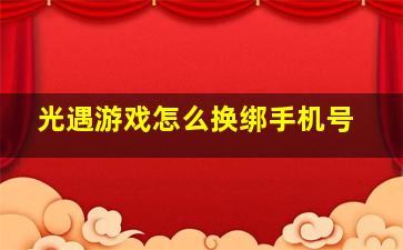 光遇游戏怎么换绑手机号