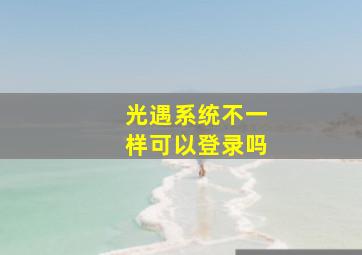 光遇系统不一样可以登录吗