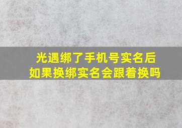 光遇绑了手机号实名后如果换绑实名会跟着换吗