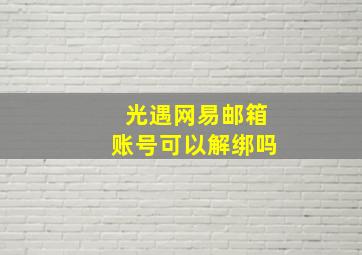 光遇网易邮箱账号可以解绑吗