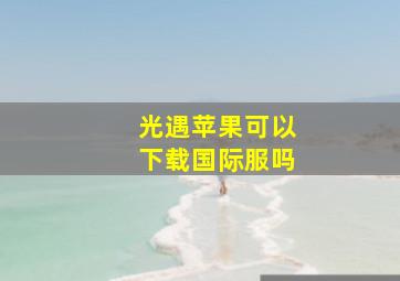 光遇苹果可以下载国际服吗