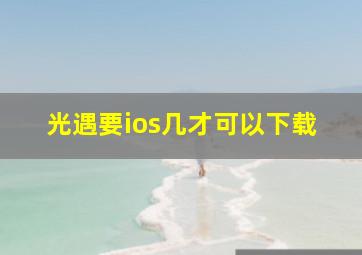 光遇要ios几才可以下载