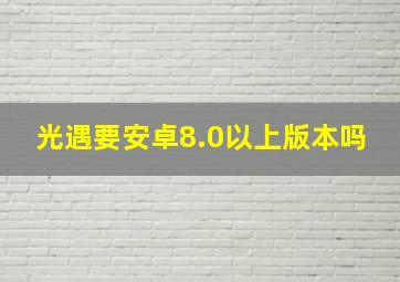 光遇要安卓8.0以上版本吗