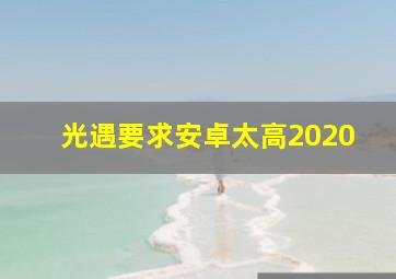 光遇要求安卓太高2020